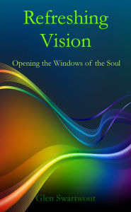 Title: Refreshing Vision: Opening the Windows of the Soul, Author: Dr. Glen Swartwout