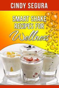 Title: Smart Shake Recipes for Wellness, Author: Cindy Segura