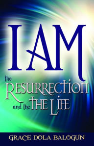 Title: I am The Resurrection And The Life, Author: Grace   Dola Balogun