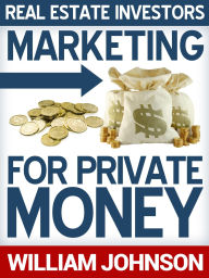 Title: Real Estate Investors Marketing For Private Money, Author: William Johnson