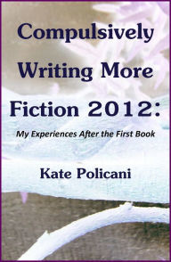 Title: Compulsively Writing More Fiction 2012, Author: Kate Policani