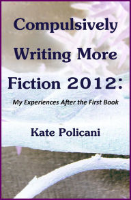 Title: Compulsively Writing More Fiction 2012, Author: Kate Policani