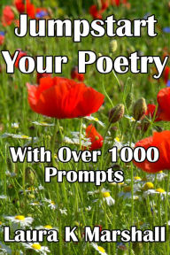 Title: Jumpstart Your Poetry with Over 1000 Prompts, Author: Laura K Marshall