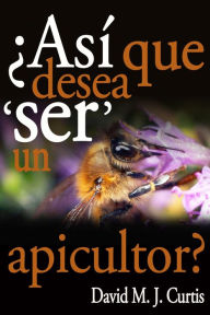 Title: ¿Asi Que Desea 'SER' Un Apicultor?, Author: David/Max Curtis