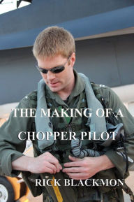 Title: The Making Of A Chopper Pilot, Author: Rick Blackmon