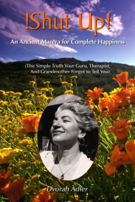 Title: Shut Up! An Ancent Mantra For Complete Happiness: The Simple Truth Your Guru, Therapist and Grandmother Forgot To Tell You!, Author: Dvorahji (shutupguru)