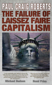 Title: The Failure of Laissez Faire Capitalism and Economic Dissolution of the West, Author: Dr. Paul Craig Roberts