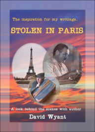 Title: The Inspiration For My Writings... STOLEN IN PARIS: A Look Behind The Scenes With Author David Wyant, Author: David Wyant