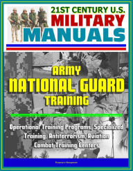 Title: 21st Century U.S. Military Manuals: Army National Guard Training - Operational Training Programs, Specialized Training, Antiterrorism, Aviation, Combat Training Centers, Author: Progressive Management