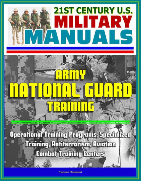 21st Century U.S. Military Manuals: Army National Guard Training - Operational Training Programs, Specialized Training, Antiterrorism, Aviation, Combat Training Centers