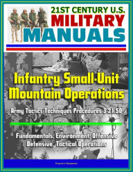 Title: 21st Century U.S. Military Manuals: Infantry Small-Unit Mountain Operations Army Tactics Techniques Procedures 3-21.50 - Fundamentals, Environment, Offensive, Defensive, Tactical Operations, Author: Progressive Management