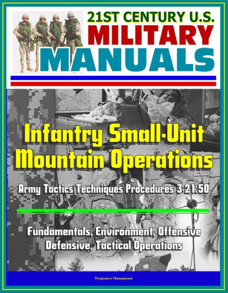 21st Century U.S. Military Manuals: Infantry Small-Unit Mountain Operations Army Tactics Techniques Procedures 3-21.50 - Fundamentals, Environment, Offensive, Defensive, Tactical Operations