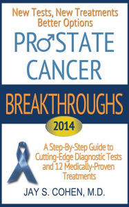Title: Prostate Cancer Breakthroughs 2014: New Tests, New Treatments, Better Options: A Step-by-Step Guide to Cutting-Edge Diagnostic Tests and 12 Medically-Proven Treatments, Author: Jay Cohen