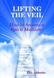 Title: Lifting the Veil: How to Become a Spirit Medium, Author: The Abbotts