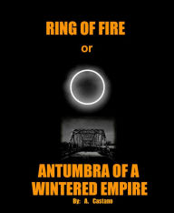 Title: Ring of Fire; Or: Antumbra of a Wintered Empire, Author: A. Castano