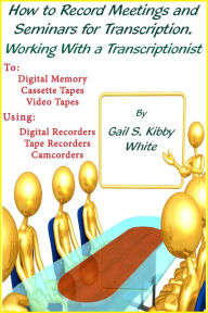 Title: How To Record Meetings And Seminars For Transcription. Working With a Transcriptionist., Author: Gail S. Kibby White