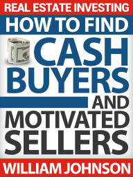 Title: Real Estate Investing: How to Find Cash Buyers and Motivated Sellers, Author: William Johnson