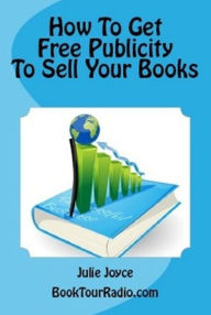 Title: How To Get Free Publicity To Sell Your Books, Author: Julie Joyce