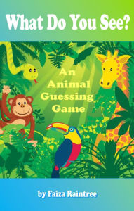 Title: What Do You See? An Animal Guessing Game, Author: Faiza Raintree