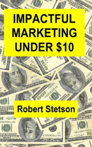 Title: Impactful Marketing Under $10, Author: Robert Stetson