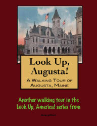 Title: Look Up, Augusta! A Walking Tour of Augusta, Maine, Author: Doug Gelbert