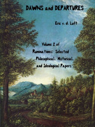 Title: Ruminations: Selected Philosophical, Historical, and Ideological Papers, Volume 2, Dawns and Departures, Author: Eric v.d. Luft