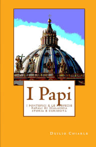 Title: I PAPI - i pontefici e le profezie papali di Malachia - storia e curiosità, Author: Duilio Chiarle