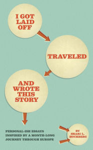 Title: I Got Laid Off, Traveled and Wrote This Story, Author: Shari Hochberg