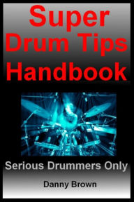 Title: Super Drum Tips Handbook: For Drummers Who Are Serious About Music, Drums & Percussion, Author: Daniel N Brown