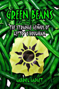 Title: The Green Beans, Volume 2: The Strange Genius of Lefty O'Houlihan, Author: Gabriel Gadget