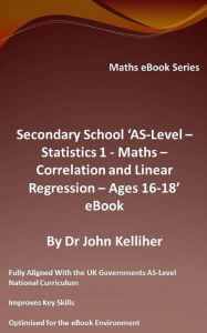 Title: Secondary School AS-Level: Statistics 1 - Maths - Correlation and Linear Regression - Ages 16-18 - eBook, Author: Dr John Kelliher
