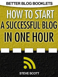 Title: How to Start a Successful Blog in One Hour, Author: S.J. Scott