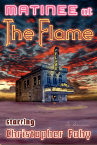 Title: Matinee at the Flame: 22 Tales of Horror and Mystery, Author: Christopher Fahy