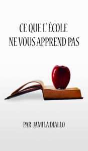 Title: Ce que l'école ne vous apprend pas, Author: Jamila Diallo