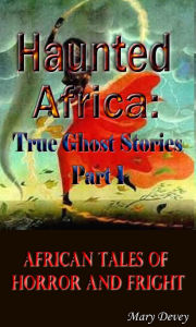 Title: Haunted Africa: True Ghost Stories Part I, Author: Mary Devey