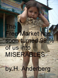 Title: The Free Market Has Soon Turned 99 % Of Us Into Miserables, Author: Håkan Anderberg