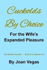 Title: Cuckolds By Choice: For The Wife's Expanded Pleasure, Author: Joan Vegas