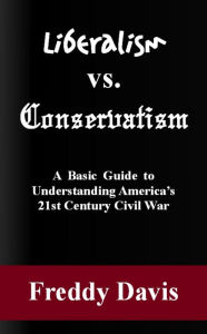 Title: Liberalism vs. Conservativism: A Basic Guide to Understanding America's 21st Century Civil War, Author: Freddy Davis