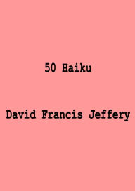 Title: 50 Haiku, Author: David Francis Jeffery