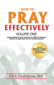 Title: How to Pray Effectively Volume One: Understanding the Rules of Prayer for Different Situations and How to Apply Them for Your Desired Outcome, Author: Pastor Chris Oyakhilome PhD