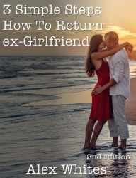 Title: 3 Simple Steps How To Return Ex-Girlfriend, Author: Alex Whites