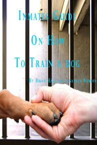 Title: Inmates Guide on How to Train a Dog, Author: Brian Hall