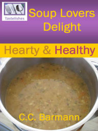 Title: Soup Lovers Delight: Hearty & Healthy, Author: C.C. Barmann