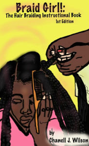 Title: Braid Girl!: The Hair Braiding Instructional Book, Author: Chanell J. Wilson