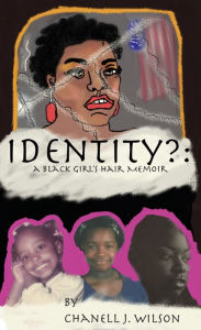 Title: Identity?: A Black Girl's Hair Memoir, Author: Chanell J. Wilson