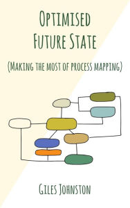 Title: Optimised Future State: Making the Most of Process Mapping, Author: Giles Johnston