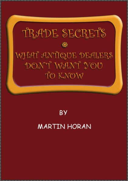 Trade Secrets. What Antique Dealers Don't Want You to Know