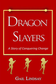 Title: Dragon Slayers: A Story of Conquering Change, Author: Gail Lindsay