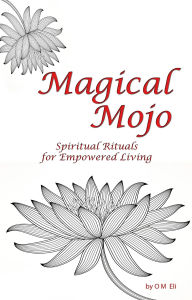 Title: Magical Mojo Spiritual Rituals for Empowered Living, Author: O M Eli