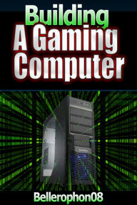 Title: Building a Gaming Computer, Author: Bellerophon Carlyle